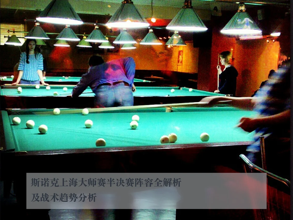 斯诺克上海大师赛半决赛阵容全解析及战术趋势分析